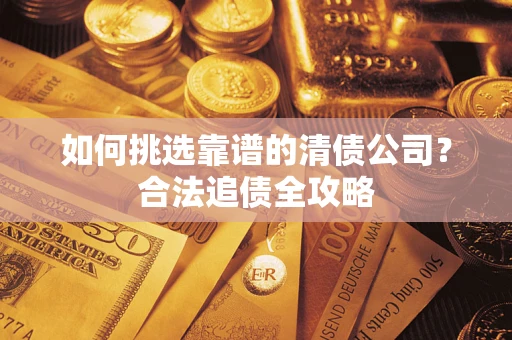 北京如何挑选靠谱的清债公司？合法追债全攻略