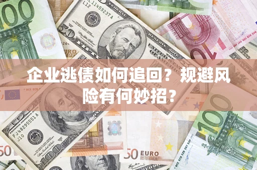 北京企业逃债如何追回？规避风险有何妙招？