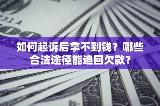 北京如何起诉后拿不到钱？哪些合法途径能追回欠款？