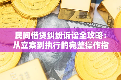 北京民间借贷纠纷诉讼全攻略：从立案到执行的完整操作指南
