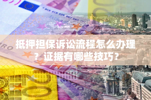 北京抵押担保诉讼流程怎么办理？证据有哪些技巧？
