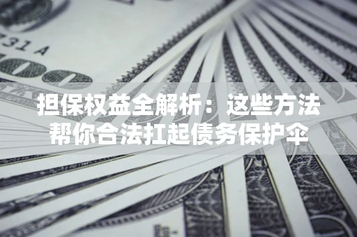 北京担保权益全解析：这些方法帮你合法扛起债务保护伞