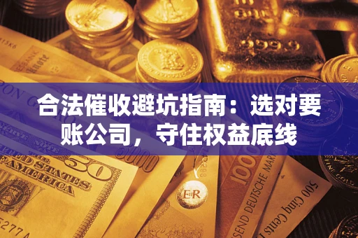 北京合法催收避坑指南：选对要账公司，守住权益底线