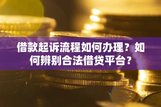 北京借款起诉流程如何办理？如何辨别合法借贷平台？