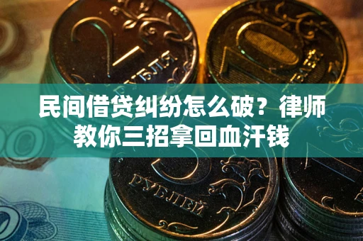 北京民间借贷纠纷怎么破？律师教你三招拿回血汗钱
