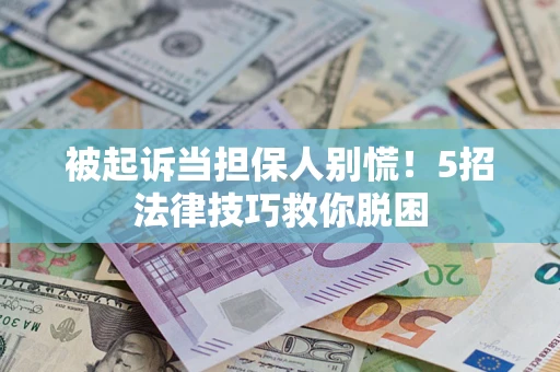 北京被起诉当担保人别慌！5招法律技巧救你脱困