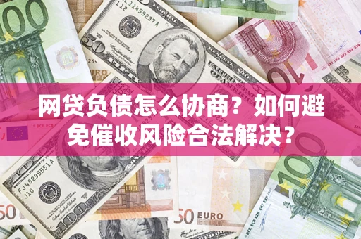 北京网贷负债怎么协商？如何避免催收风险合法解决？