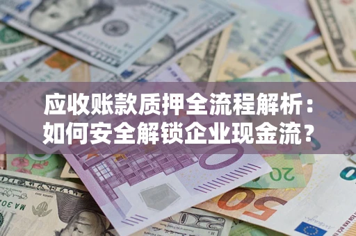 北京应收账款质押全流程解析：如何安全解锁企业现金流？
