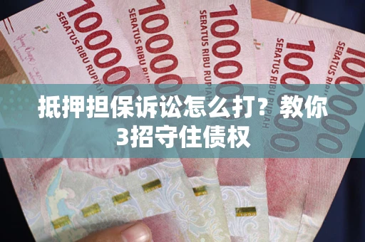 北京抵押担保诉讼怎么打？教你3招守住债权