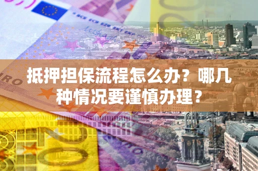 北京抵押担保流程怎么办？哪几种情况要谨慎办理？