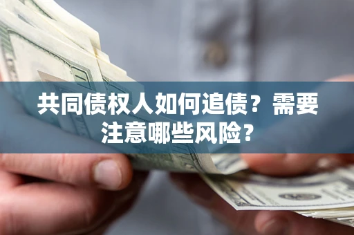 北京共同债权人如何追债？需要注意哪些风险？
