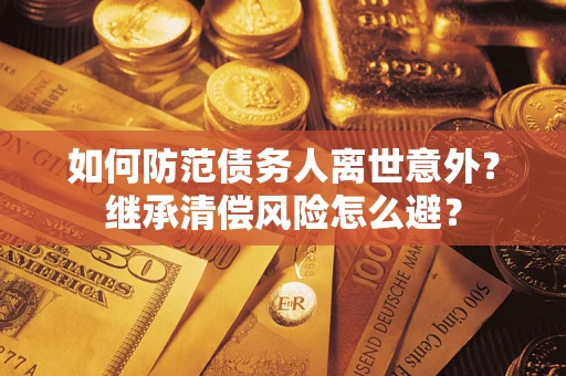 北京如何防范债务人离世意外？继承清偿风险怎么避？