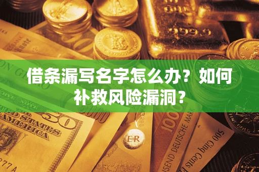 北京借条漏写名字怎么办？如何补救风险漏洞？
