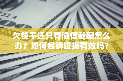 北京欠钱不还只有微信截图怎么办？如何起诉证据有效吗？