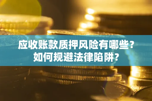 北京应收账款质押风险有哪些？如何规避法律陷阱？