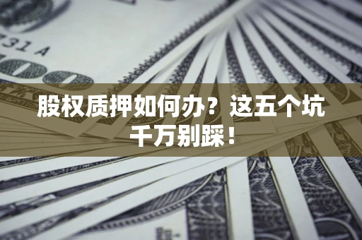 北京股权质押如何办？这五个坑千万别踩！