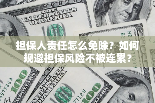 北京担保人责任怎么免除？如何规避担保风险不被连累？