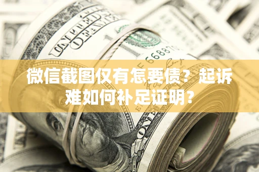北京微信截图仅有怎要债？起诉难如何补足证明？