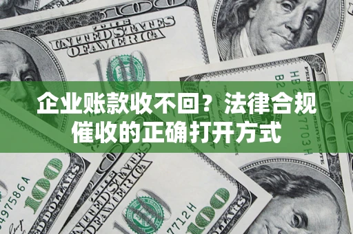 北京企业账款收不回？法律合规催收的正确打开方式