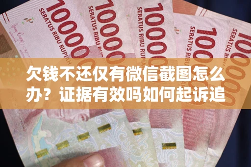 北京欠钱不还仅有微信截图怎么办？证据有效吗如何起诉追回欠款？