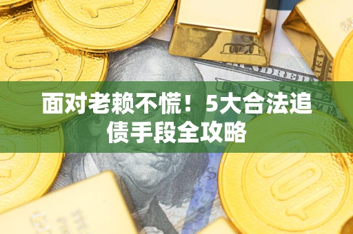 北京面对老赖不慌！5大合法追债手段全攻略