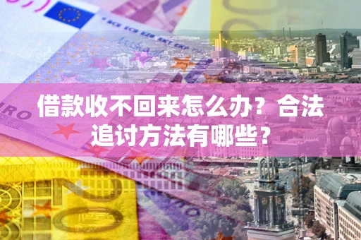北京借款收不回来怎么办？合法追讨方法有哪些？