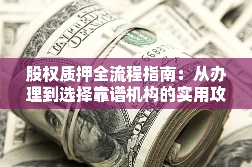 北京股权质押全流程指南：从办理到选择靠谱机构的实用攻略