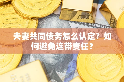 北京夫妻共同债务怎么认定？如何避免连带责任？