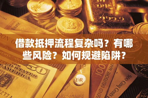 北京借款抵押流程复杂吗？有哪些风险？如何规避陷阱？