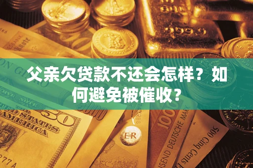 北京父亲欠贷款不还会怎样？如何避免被催收？