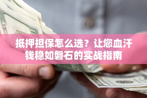 北京抵押担保怎么选？让您血汗钱稳如磐石的实战指南