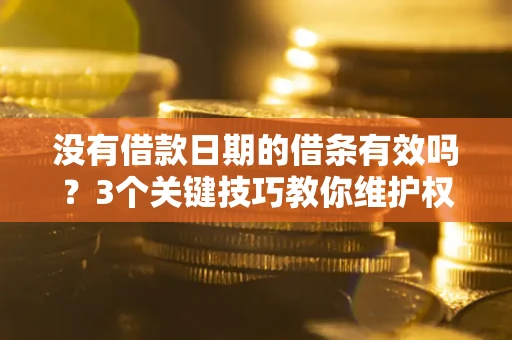 北京没有借款日期的借条有效吗？3个关键技巧教你维护权益