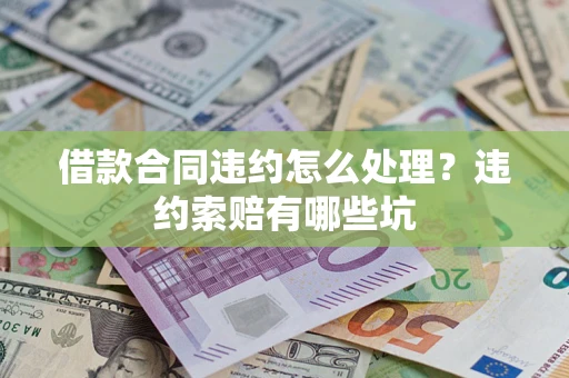 北京借款合同违约怎么处理？违约索赔有哪些坑