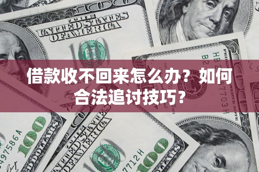 北京借款收不回来怎么办？如何合法追讨技巧？