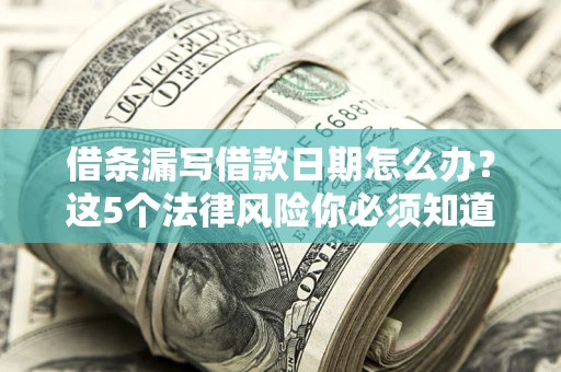 北京借条漏写借款日期怎么办？这5个法律风险你必须知道
