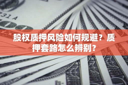 北京股权质押风险如何规避？质押套路怎么辨别？