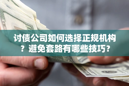 北京讨债公司如何选择正规机构？避免套路有哪些技巧？