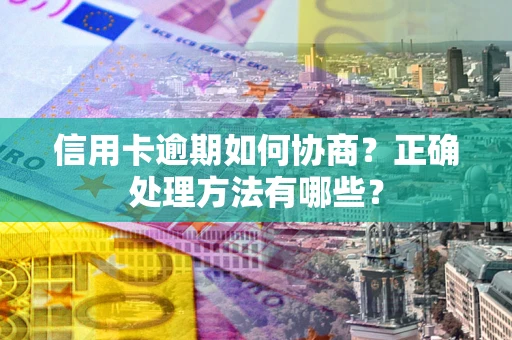 北京信用卡逾期如何协商？正确处理方法有哪些？