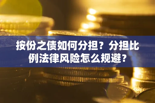 北京按份之债如何分担？分担比例法律风险怎么规避？