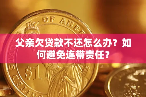 北京父亲欠贷款不还怎么办？如何避免连带责任？