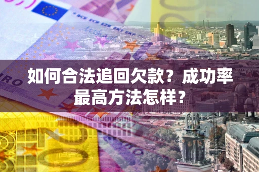 北京如何合法追回欠款？成功率最高方法怎样？