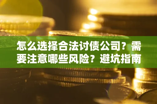 北京怎么选择合法讨债公司？需要注意哪些风险？避坑指南来了！