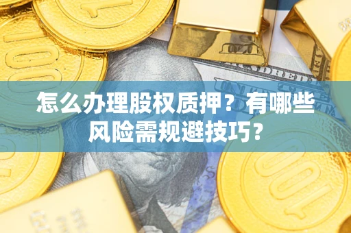 北京怎么办理股权质押？有哪些风险需规避技巧？