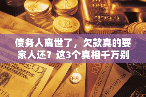北京债务人离世了，欠款真的要家人还？这3个真相千万别弄错