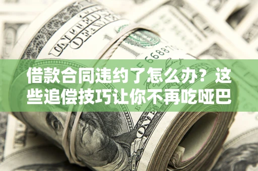 北京借款合同违约了怎么办？这些追偿技巧让你不再吃哑巴亏