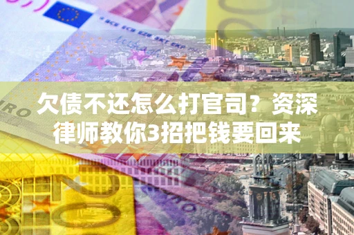 北京欠债不还怎么打官司？资深律师教你3招把钱要回来