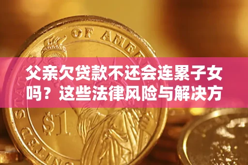 北京父亲欠贷款不还会连累子女吗？这些法律风险与解决方法要早知道！