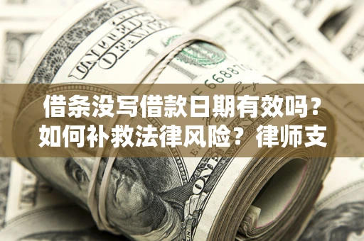 北京借条没写借款日期有效吗？如何补救法律风险？律师支招