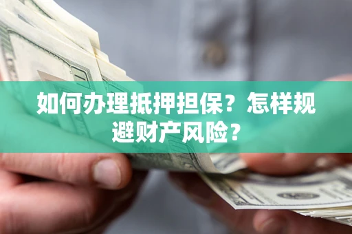 北京如何办理抵押担保？怎样规避财产风险？