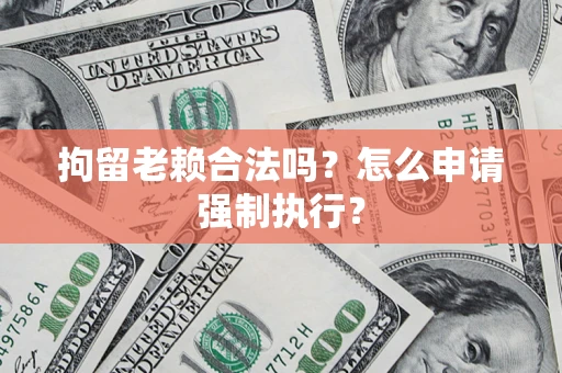 北京拘留老赖合法吗？怎么申请强制执行？